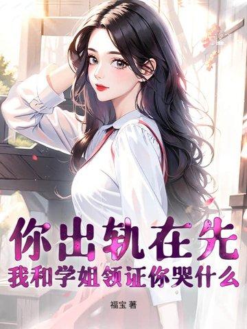 你出轨在先，我和学姐领证你哭什么